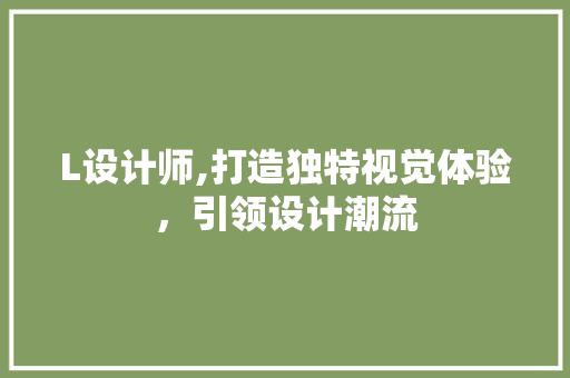 L设计师,打造独特视觉体验，引领设计潮流