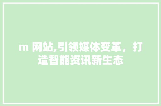 m 网站,引领媒体变革，打造智能资讯新生态