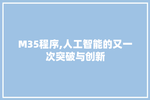 M35程序,人工智能的又一次突破与创新 M35程序,人工智能的又一次突破与创新 网站建设公司