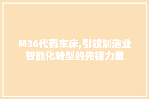 M36代码车床,引领制造业智能化转型的先锋力量