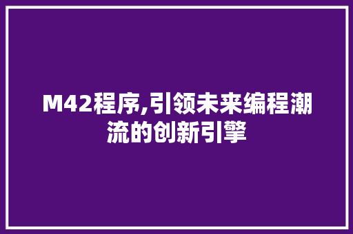 M42程序,引领未来编程潮流的创新引擎