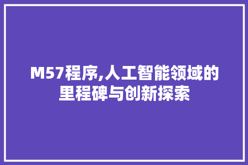 M57程序,人工智能领域的里程碑与创新探索
