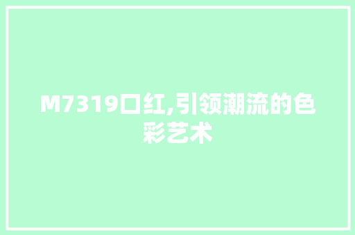 M7319口红,引领潮流的色彩艺术