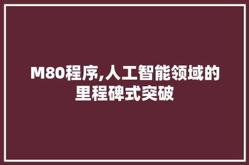 M80程序,人工智能领域的里程碑式突破
