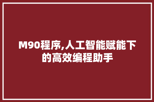 M90程序,人工智能赋能下的高效编程助手 M90程序,人工智能赋能下的高效编程助手 必应SEO