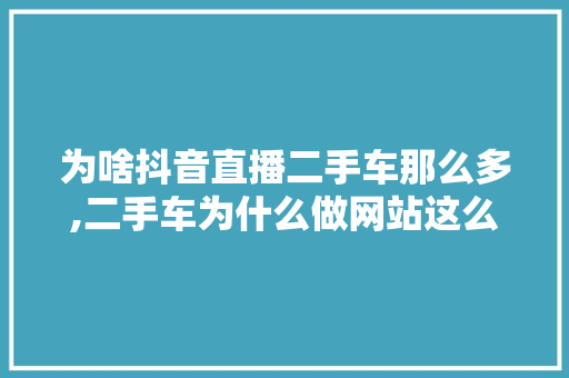 为啥抖音直播二手车那么多,二手车为什么做网站这么赚钱。