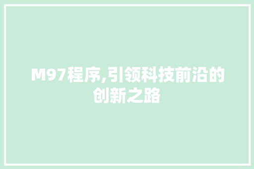 M97程序,引领科技前沿的创新之路