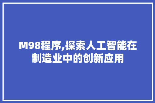 M98程序,探索人工智能在制造业中的创新应用 M98程序,探索人工智能在制造业中的创新应用 神马SEO