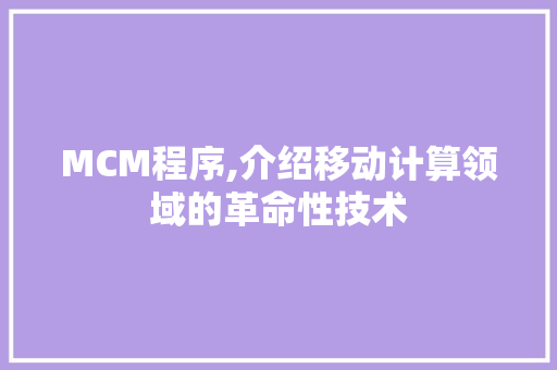 MCM程序,介绍移动计算领域的革命性技术 MCM程序,介绍移动计算领域的革命性技术 神马SEO