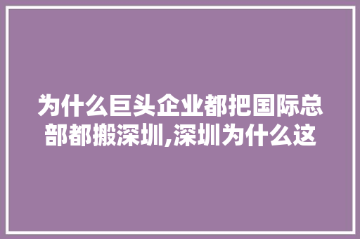 为什么巨头企业都把国际总部都搬深圳,深圳为什么这么多大企业呢。 为什么巨头企业都把国际总部都搬深圳,深圳为什么这么多大企业呢。 神马SEO