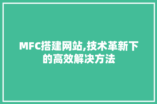MFC搭建网站,技术革新下的高效解决方法