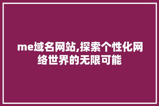 me域名网站,探索个性化网络世界的无限可能 me域名网站,探索个性化网络世界的无限可能 网站建设公司