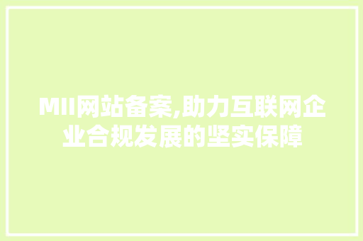 MII网站备案,助力互联网企业合规发展的坚实保障