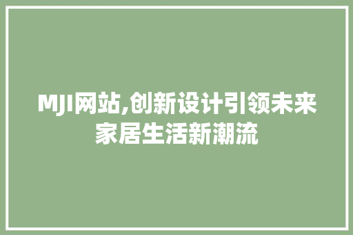 MJI网站,创新设计引领未来家居生活新潮流