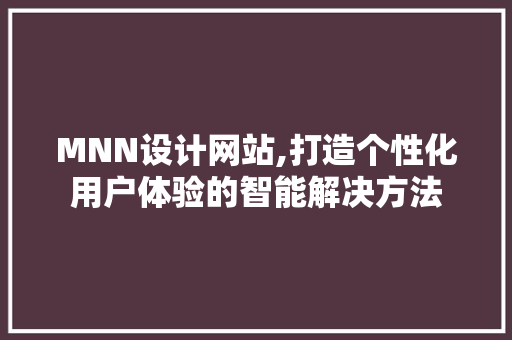 MNN设计网站,打造个性化用户体验的智能解决方法