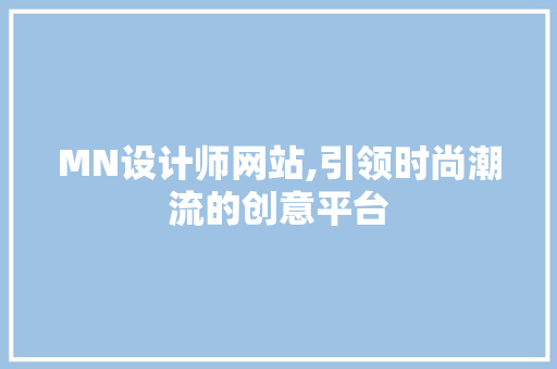 MN设计师网站,引领时尚潮流的创意平台