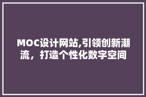 MOC设计网站,引领创新潮流，打造个性化数字空间 MOC设计网站,引领创新潮流，打造个性化数字空间 百度SEO