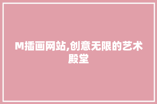 M插画网站,创意无限的艺术殿堂 M插画网站,创意无限的艺术殿堂 SEO关键词