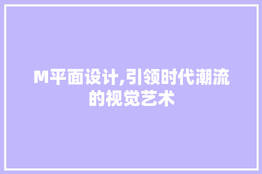 M平面设计,引领时代潮流的视觉艺术 M平面设计,引领时代潮流的视觉艺术 必应SEO