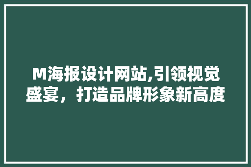 M海报设计网站,引领视觉盛宴，打造品牌形象新高度
