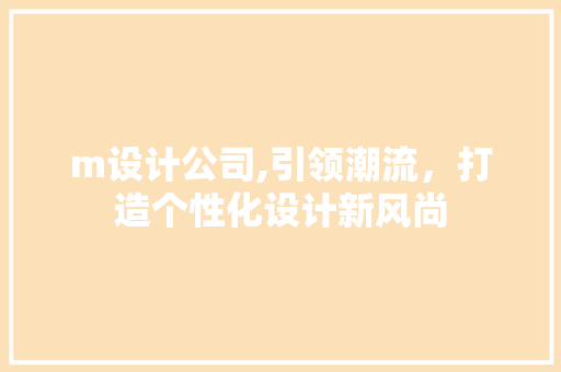 m设计公司,引领潮流，打造个性化设计新风尚 m设计公司,引领潮流，打造个性化设计新风尚 SEO关键词