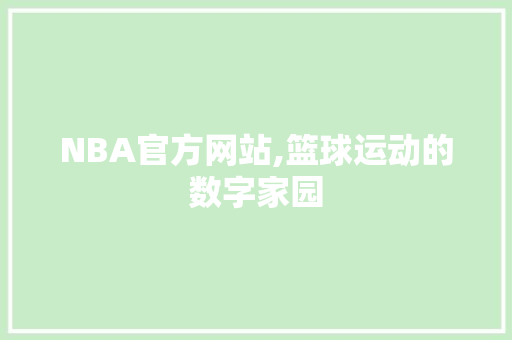 NBA官方网站,篮球运动的数字家园