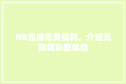 NB直播免费福利，介绍无限精彩新体验