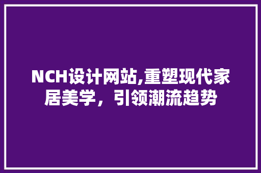 NCH设计网站,重塑现代家居美学，引领潮流趋势