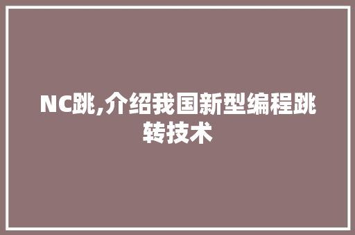 NC跳,介绍我国新型编程跳转技术 NC跳,介绍我国新型编程跳转技术 网站建设公司
