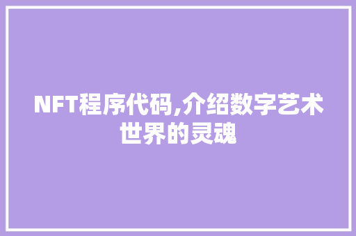 NFT程序代码,介绍数字艺术世界的灵魂