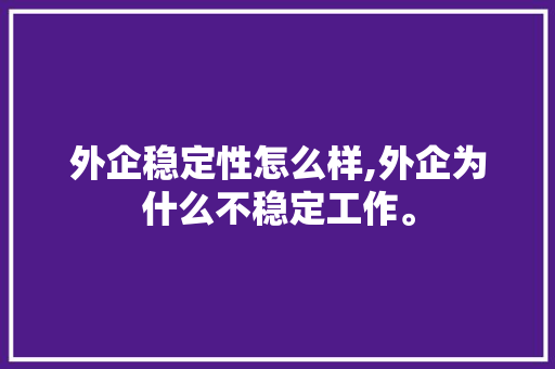 外企稳定性怎么样,外企为什么不稳定工作。 外企稳定性怎么样,外企为什么不稳定工作。 搜狗SEO