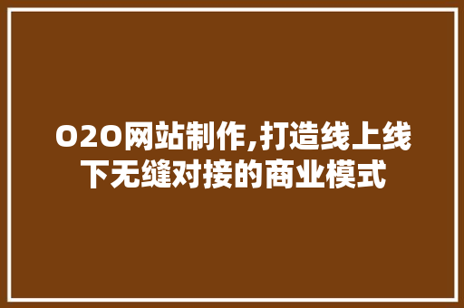 O2O网站制作,打造线上线下无缝对接的商业模式 O2O网站制作,打造线上线下无缝对接的商业模式 SEO关键词