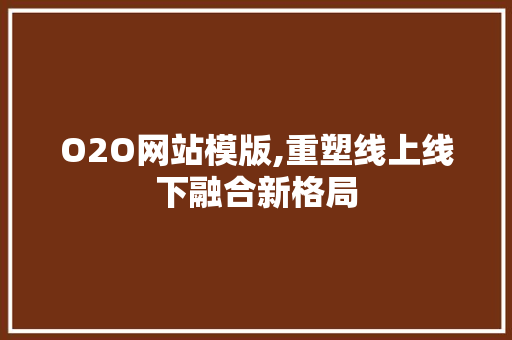 O2O网站模版,重塑线上线下融合新格局