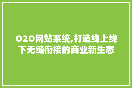 O2O网站系统,打造线上线下无缝衔接的商业新生态