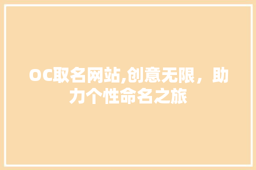OC取名网站,创意无限,助力个性命名之旅 网站建设公司 OC取名网站,创意无限,助力个性命名之旅 OC取名网站,创意无限,助力个性命名之旅 网站建设公司