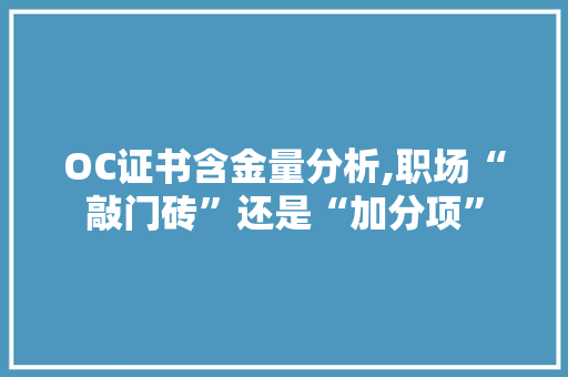 OC证书含金量分析,职场“敲门砖”还是“加分项”