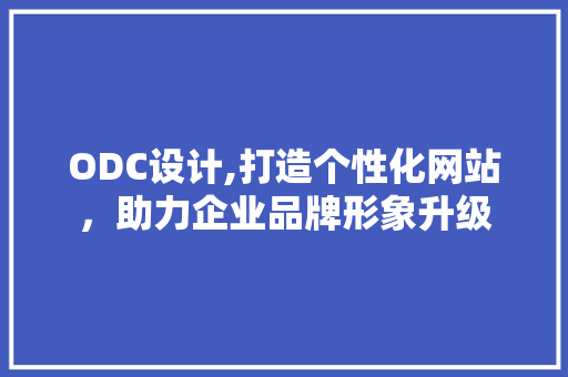 ODC设计,打造个性化网站，助力企业品牌形象升级 ODC设计,打造个性化网站，助力企业品牌形象升级 SEO关键词