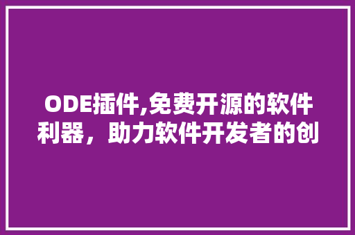 ODE插件,免费开源的软件利器，助力软件开发者的创新之路