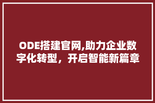 ODE搭建官网,助力企业数字化转型，开启智能新篇章