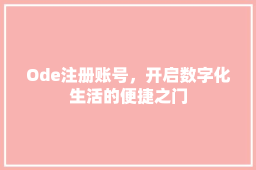 Ode注册账号，开启数字化生活的便捷之门
