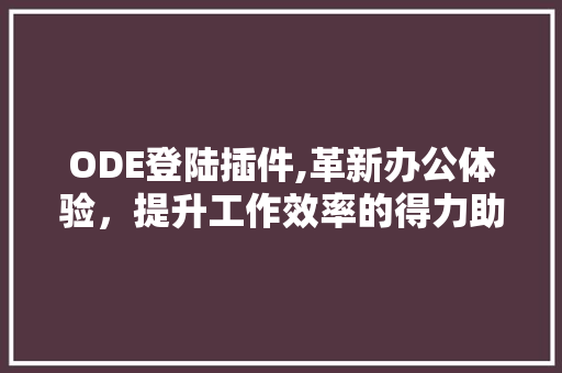 ODE登陆插件,革新办公体验，提升工作效率的得力助手