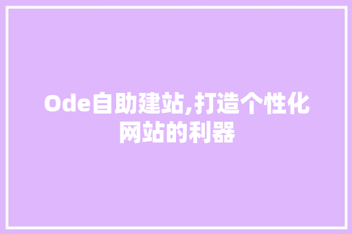 Ode自助建站,打造个性化网站的利器