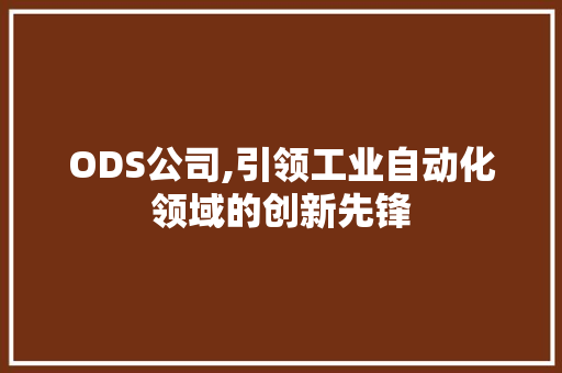 ODS公司,引领工业自动化领域的创新先锋 ODS公司,引领工业自动化领域的创新先锋 必应SEO