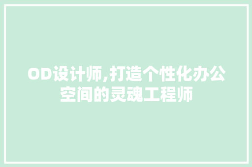 OD设计师,打造个性化办公空间的灵魂工程师