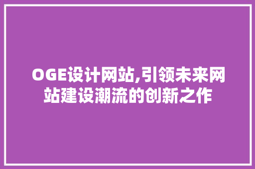 OGE设计网站,引领未来网站建设潮流的创新之作