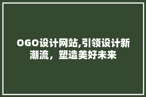 OGO设计网站,引领设计新潮流，塑造美好未来 OGO设计网站,引领设计新潮流，塑造美好未来 必应SEO