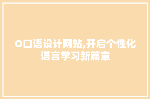 O口语设计网站,开启个性化语言学习新篇章 O口语设计网站,开启个性化语言学习新篇章 必应SEO