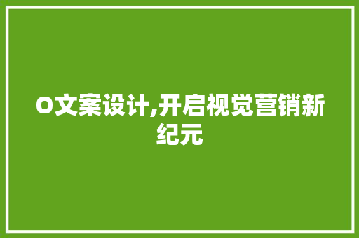 O文案设计,开启视觉营销新纪元