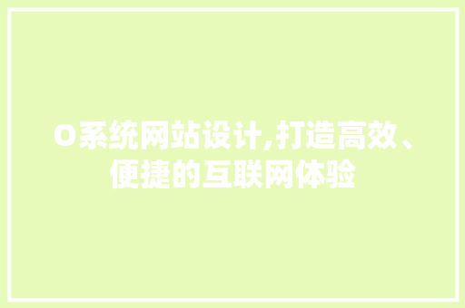 O系统网站设计,打造高效、便捷的互联网体验