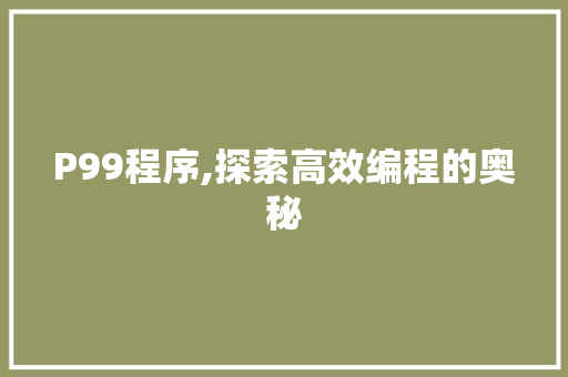 P99程序,探索高效编程的奥秘 P99程序,探索高效编程的奥秘 SEO关键词